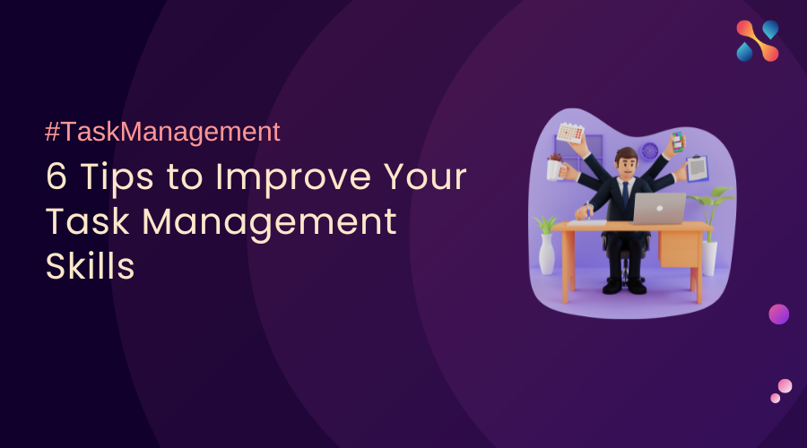 6 Tips To Improve Your Task Management Skills